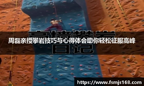 周磊亲授攀岩技巧与心得体会助你轻松征服高峰