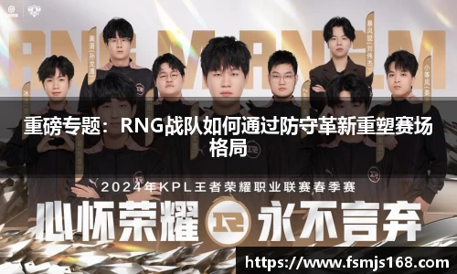 重磅专题：RNG战队如何通过防守革新重塑赛场格局