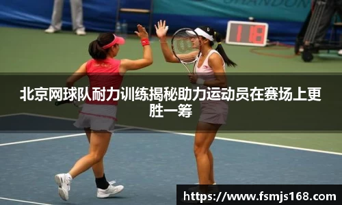 北京网球队耐力训练揭秘助力运动员在赛场上更胜一筹