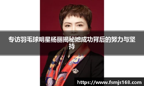 专访羽毛球明星杨丽揭秘她成功背后的努力与坚持
