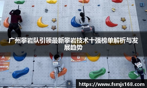 广州攀岩队引领最新攀岩技术十强榜单解析与发展趋势