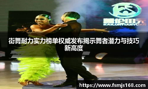 街舞耐力实力榜单权威发布揭示舞者潜力与技巧新高度
