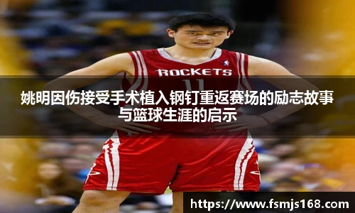 姚明因伤接受手术植入钢钉重返赛场的励志故事与篮球生涯的启示