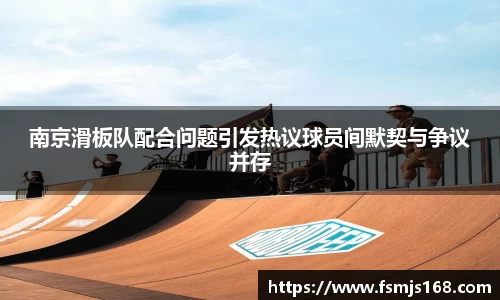 南京滑板队配合问题引发热议球员间默契与争议并存