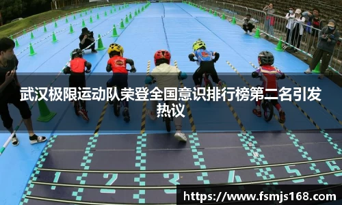 武汉极限运动队荣登全国意识排行榜第二名引发热议