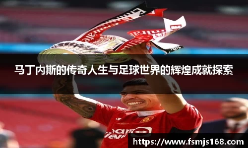 马丁内斯的传奇人生与足球世界的辉煌成就探索