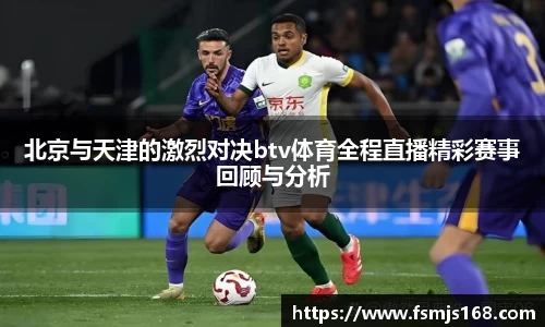 北京与天津的激烈对决btv体育全程直播精彩赛事回顾与分析