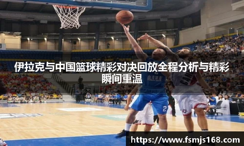 伊拉克与中国篮球精彩对决回放全程分析与精彩瞬间重温