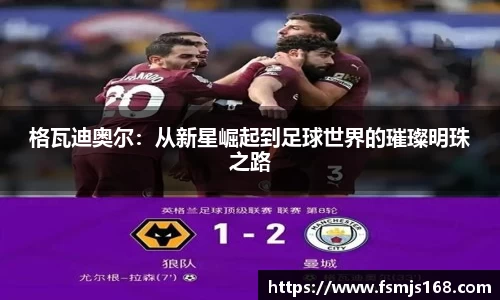 格瓦迪奥尔：从新星崛起到足球世界的璀璨明珠之路