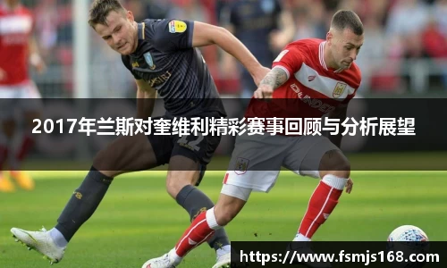 2017年兰斯对奎维利精彩赛事回顾与分析展望