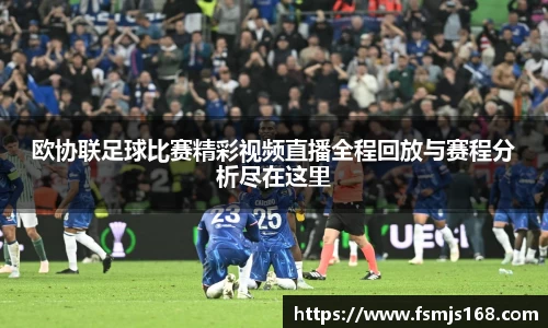 欧协联足球比赛精彩视频直播全程回放与赛程分析尽在这里