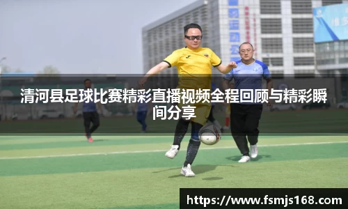清河县足球比赛精彩直播视频全程回顾与精彩瞬间分享